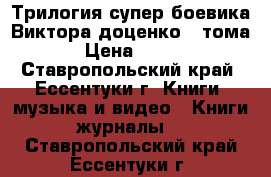 Трилогия супер боевика Виктора доценко 3 тома › Цена ­ 300 - Ставропольский край, Ессентуки г. Книги, музыка и видео » Книги, журналы   . Ставропольский край,Ессентуки г.